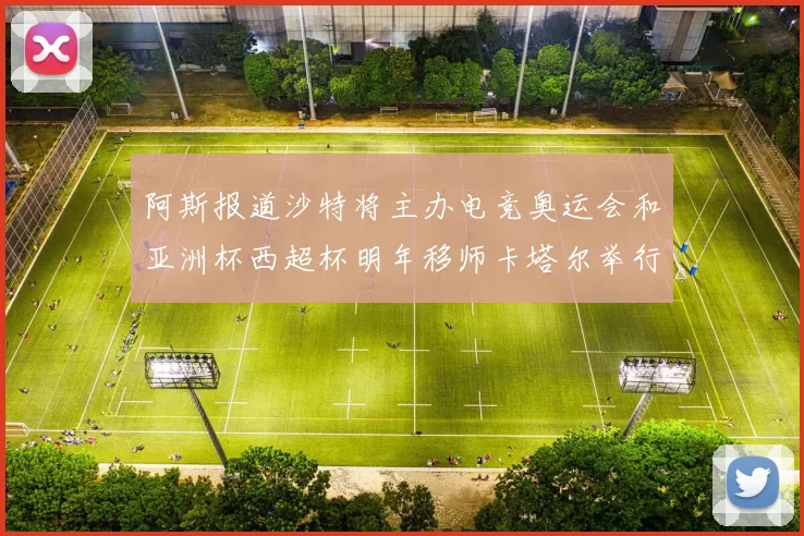阿斯报道沙特将主办电竞奥运会和亚洲杯西超杯明年移师卡塔尔举行
