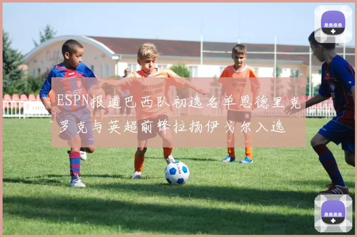 ESPN报道巴西队初选名单恩德里克罗克与英超前锋拉扬伊戈尔入选