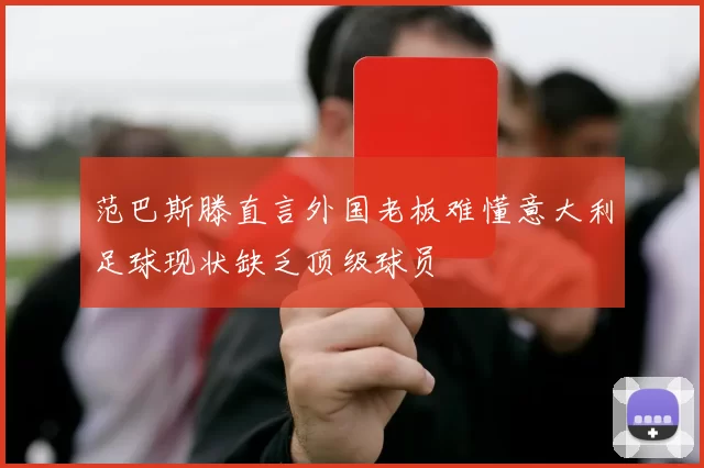范巴斯滕直言外国老板难懂意大利足球现状缺乏顶级球员