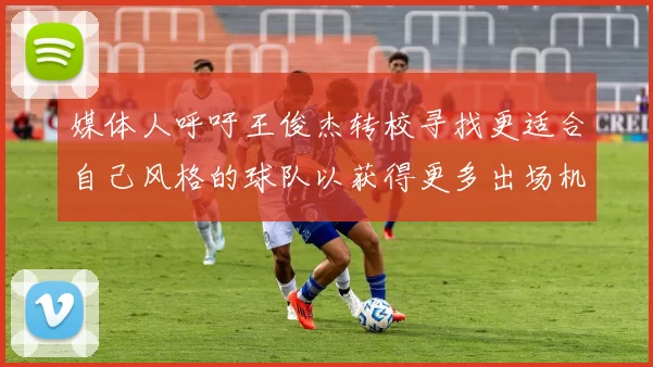 媒体人呼吁王俊杰转校寻找更适合自己风格的球队以获得更多出场机会
