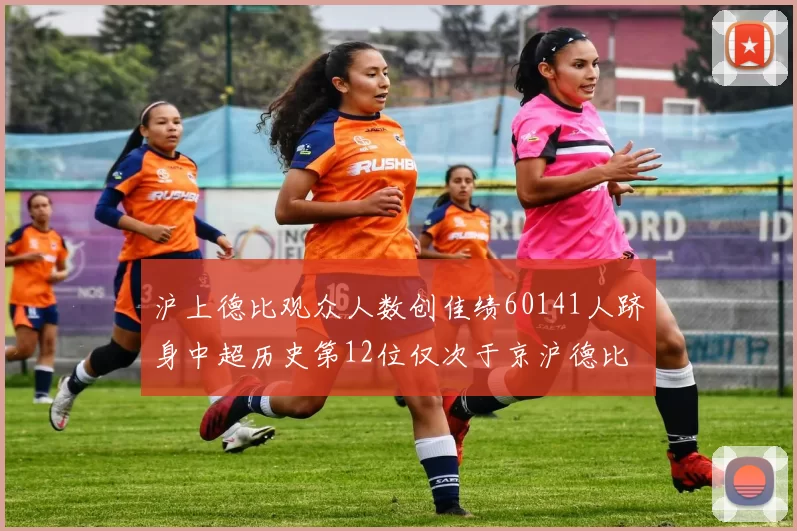 沪上德比观众人数创佳绩60141人跻身中超历史第12位仅次于京沪德比