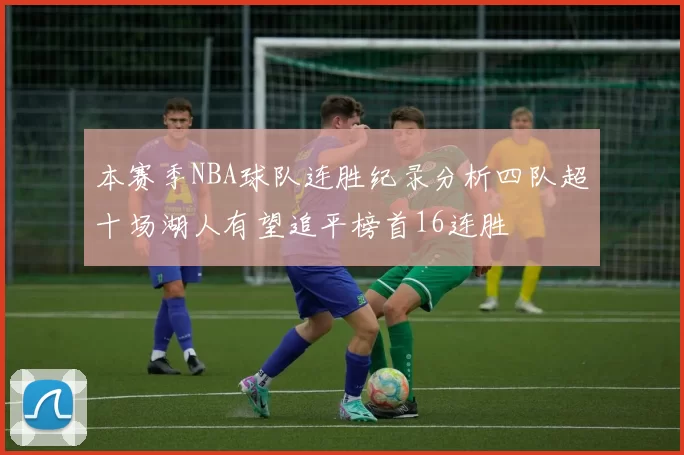 本赛季NBA球队连胜纪录分析四队超十场湖人有望追平榜首16连胜