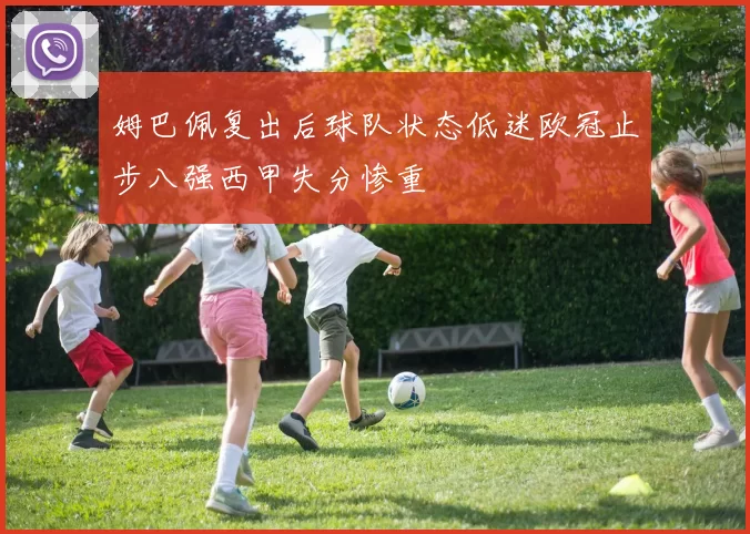 姆巴佩复出后球队状态低迷欧冠止步八强西甲失分惨重
