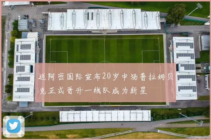 迈阿密国际宣布20岁中场普拉姆贝克正式晋升一线队成为新星